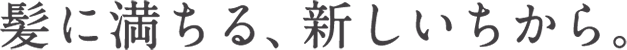 髪に満ちる新しいちから